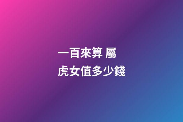 一百來算 屬虎女值多少錢